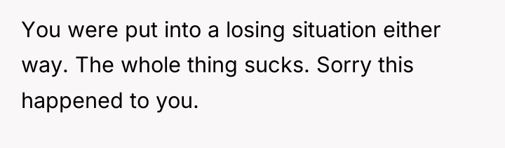 You were put into a losing situation either way. The...