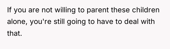 If you are not willing to parent these children alone,...