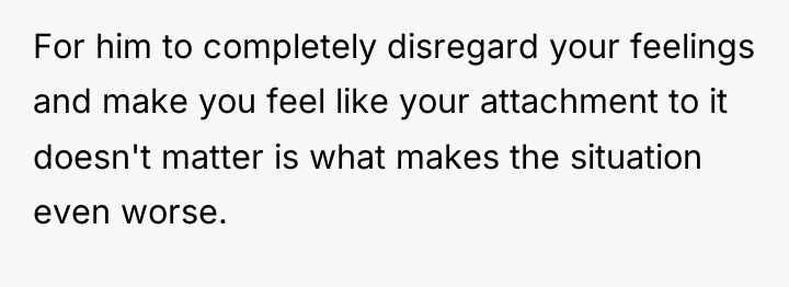 For him to completely disregard your feelings and make you...