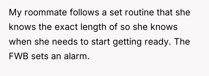 My roommate follows a set routine that she knows the...