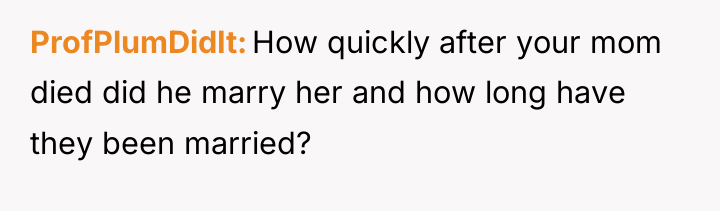 ProfPlumDidIt How quickly after your mom died did he marry...