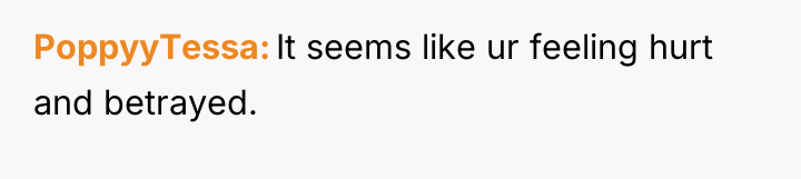 PoppyyTessa It seems like ur feeling hurt and betrayed.
