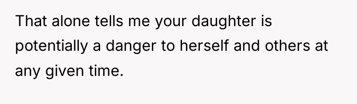 That alone tells me your daughter is potentially a danger...