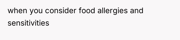 when you consider food allergies and sensitivities