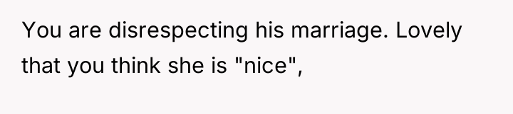You are disrespecting his marriage. Lovely that you think she...