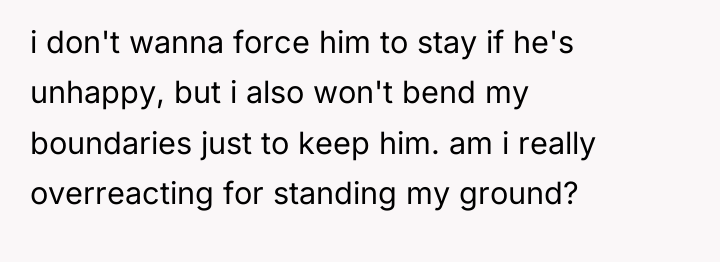 i don't wanna force him to stay if he's unhappy,...