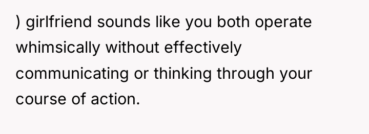 ) girlfriend sounds like you both operate whimsically without effectively...