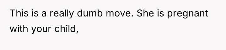 This is a really dumb move. She is pregnant with...