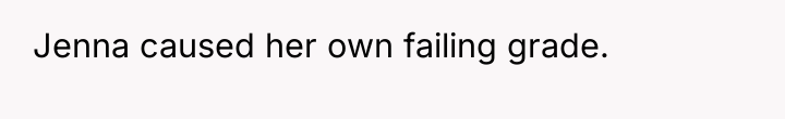 Jenna caused her own failing grade.
