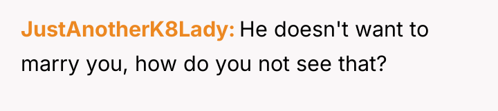 JustAnotherK8Lady He doesn't want to marry you, how do you...