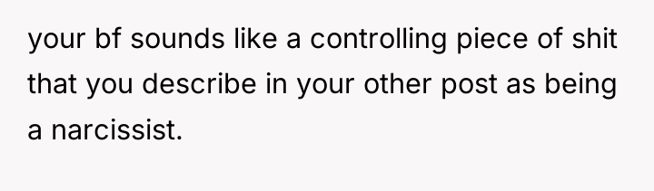 your bf sounds like a controlling piece of shit that...