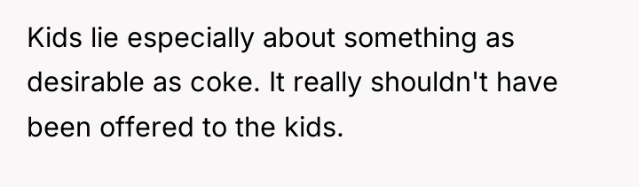 Kids lie especially about something as desirable as coke. It...