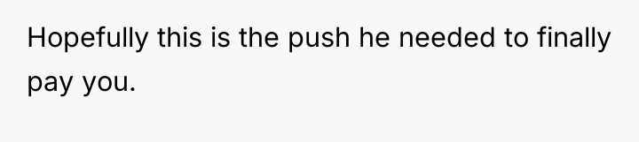 Hopefully this is the push he needed to finally pay...
