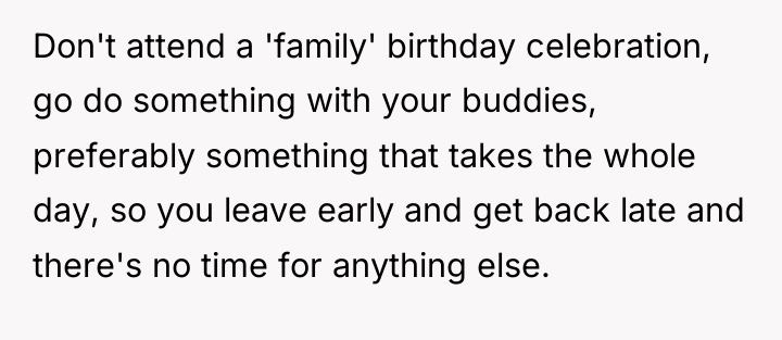 Don't attend a 'family' birthday celebration, go do something with...