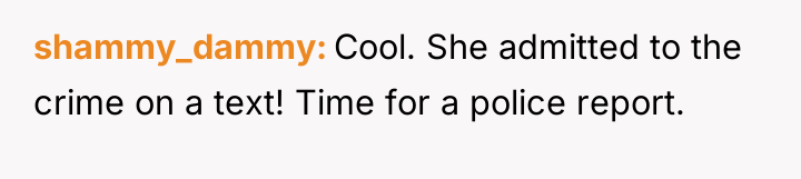 shammy_dammy Cool. She admitted to the crime on a text!...
