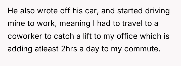 He also wrote off his car, and started driving mine...