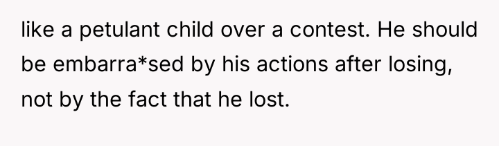 like a petulant child over a contest. He should be...