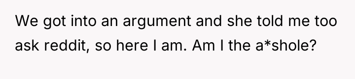 We got into an argument and she told me too...