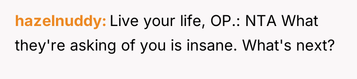 hazelnuddy Live your life, OP.: NTA What they're asking of...