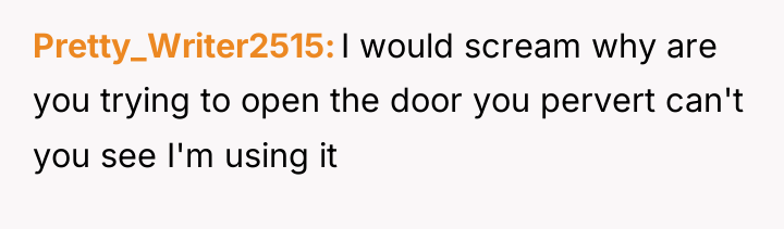 Pretty_Writer2515 I would scream why are you trying to open...