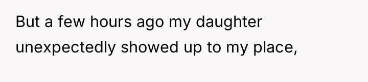 But a few hours ago my daughter unexpectedly showed up...