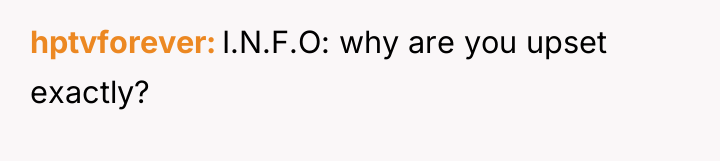 hptvforever I.N.F.O: why are you upset exactly?