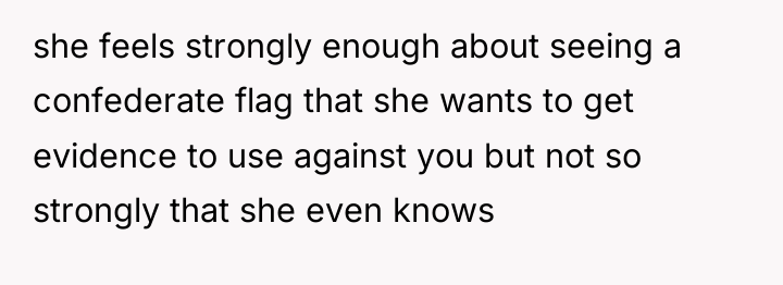 she feels strongly enough about seeing a confederate flag that...