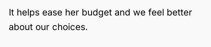 It helps ease her budget and we feel better about...