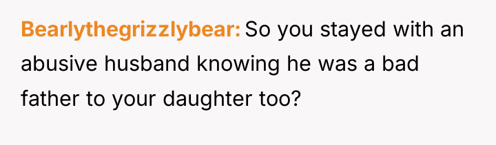 Bearlythegrizzlybear So you stayed with an abusive husband knowing he...