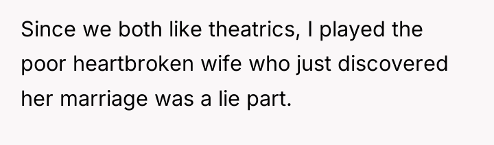 Since we both like theatrics, I played the poor heartbroken...