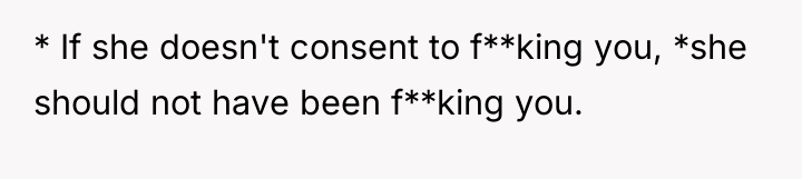 * If she doesn't consent to f**king you, *she should...