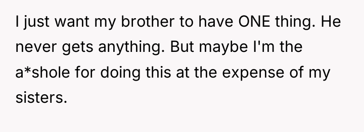 I just want my brother to have ONE thing. He...