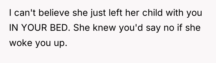 I can't believe she just left her child with you...