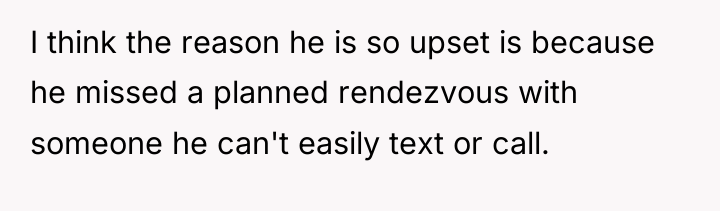 I think the reason he is so upset is because...