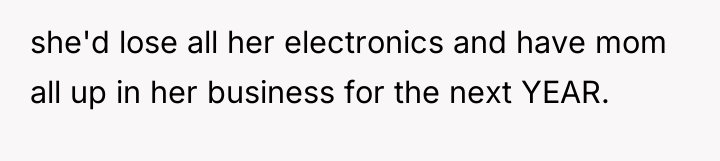 she'd lose all her electronics and have mom all up...