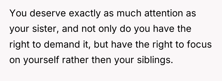 You deserve exactly as much attention as your sister, and...