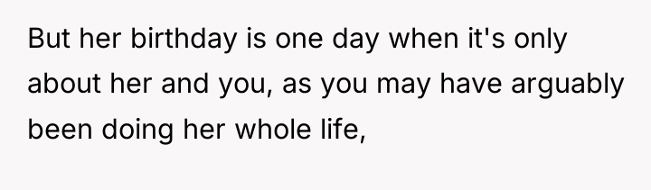 But her birthday is one day when it's only about...