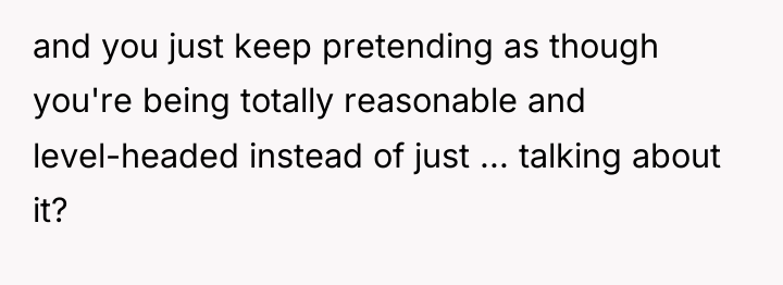 and you just keep pretending as though you're being totally...