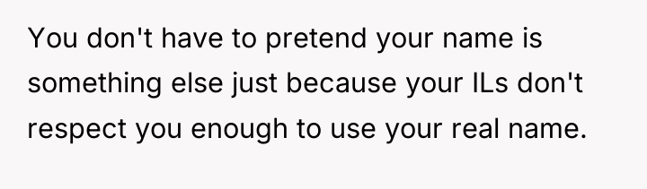 You don't have to pretend your name is something else...