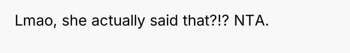 Lmao, she actually said that?!? NTA.