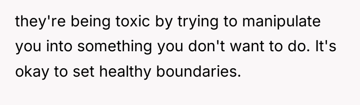 they're being toxic by trying to manipulate you into something...