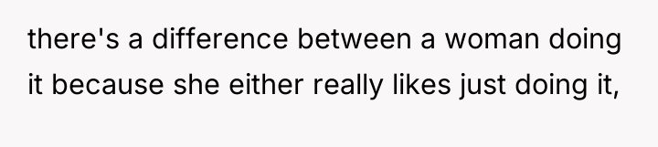 there's a difference between a woman doing it because she...