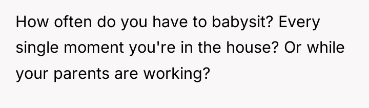 How often do you have to babysit? Every single moment...