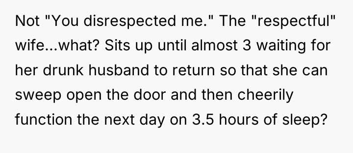 Not "You disrespected me." The "respectful" wife...what? Sits up until...