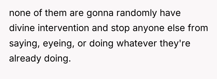 none of them are gonna randomly have divine intervention and...