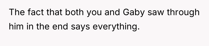 The fact that both you and Gaby saw through him...