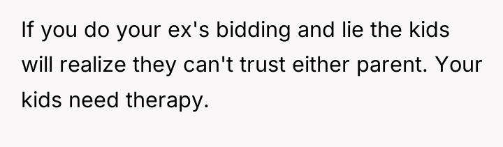 If you do your ex's bidding and lie the kids...