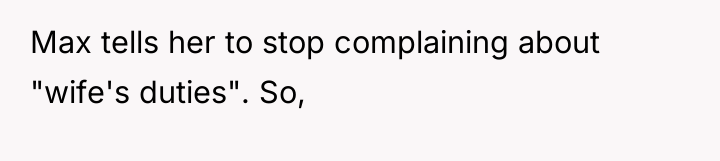 Max tells her to stop complaining about "wife's duties". So,