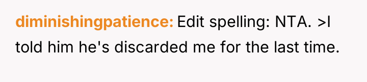 diminishingpatience Edit spelling: NTA. >I told him he's discarded me...