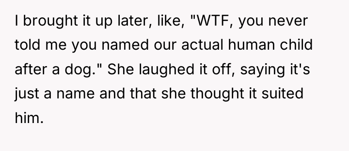 I brought it up later, like, "WTF, you never told...
